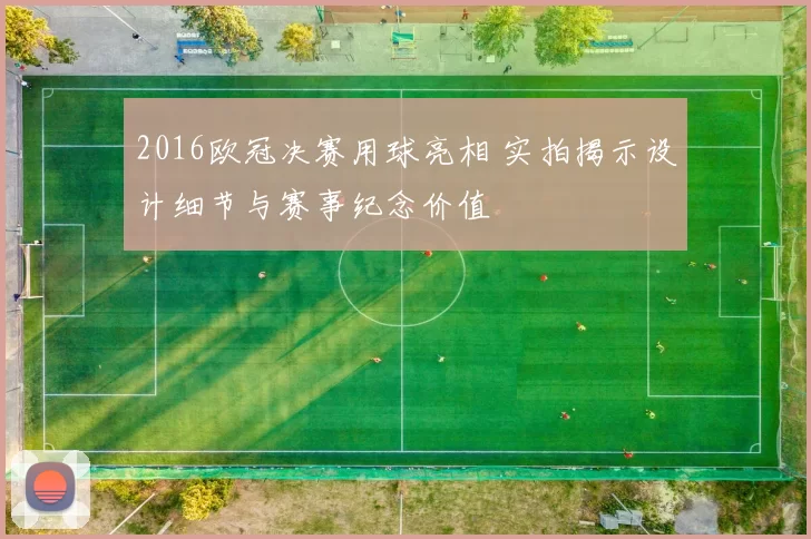 2016欧冠决赛用球亮相 实拍揭示设计细节与赛事纪念价值