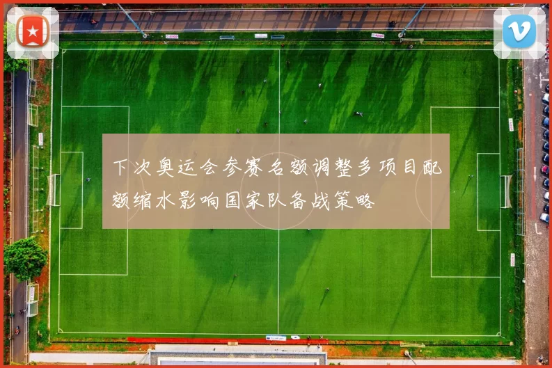 下次奥运会参赛名额调整多项目配额缩水影响国家队备战策略