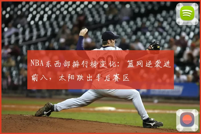 NBA东西部排行榜变化：篮网逆袭进前八，太阳跌出季后赛区