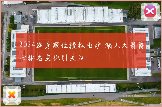 2024选秀顺位模拟出炉 湖人火箭爵士排名变化引关注