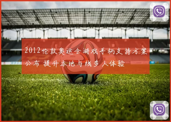 2012伦敦奥运会游戏手柄支持方案公布 提升本地与线多人体验