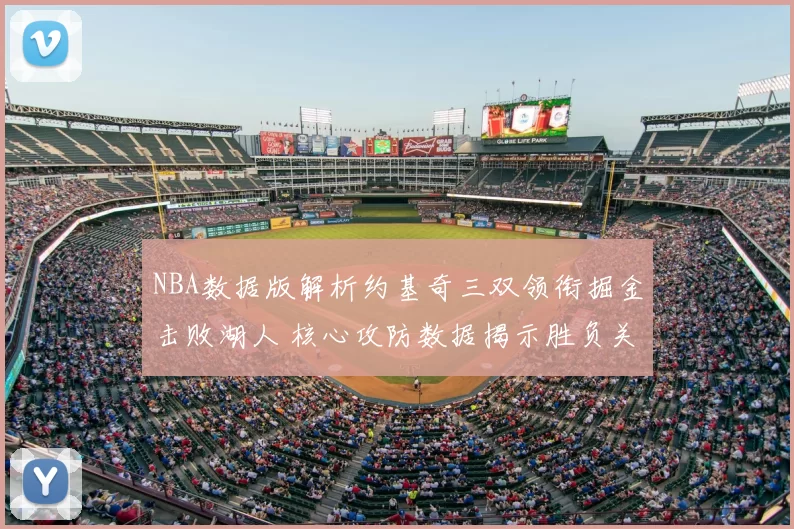 NBA数据版解析约基奇三双领衔掘金击败湖人 核心攻防数据揭示胜负关键