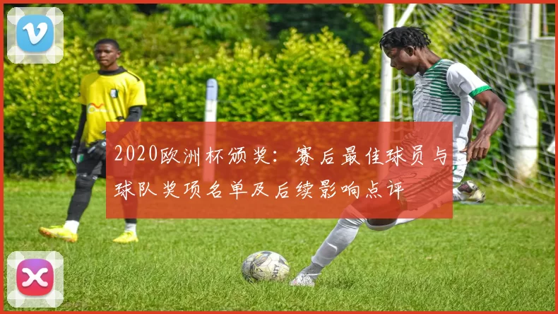 2020欧洲杯颁奖：赛后最佳球员与球队奖项名单及后续影响点评