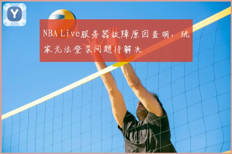 NBA Live服务器故障原因查明，玩家无法登录问题待解决