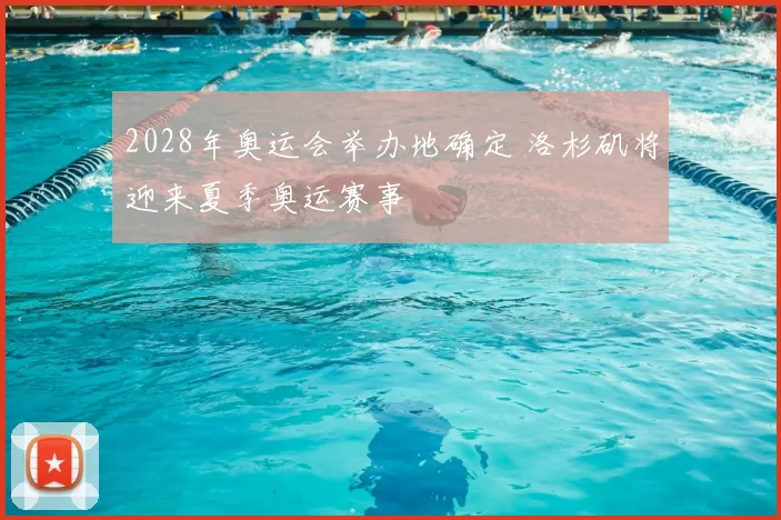 2028年奥运会举办地确定 洛杉矶将迎来夏季奥运赛事