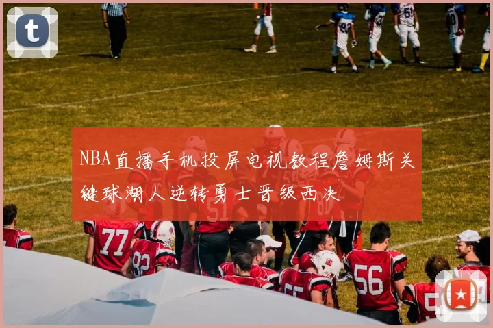 NBA直播手机投屏电视教程詹姆斯关键球湖人逆转勇士晋级西决