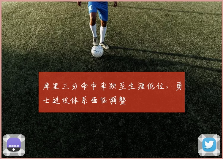 库里三分命中率跌至生涯低位，勇士进攻体系面临调整