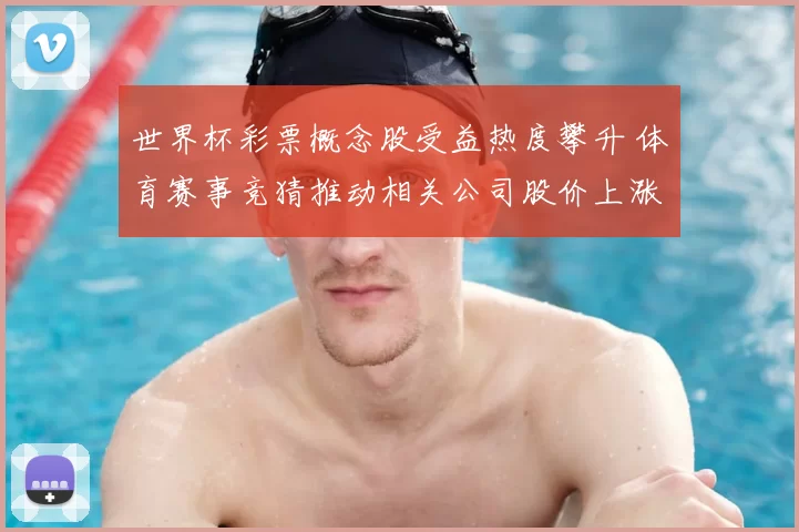 世界杯彩票概念股受益热度攀升 体育赛事竞猜推动相关公司股价上涨