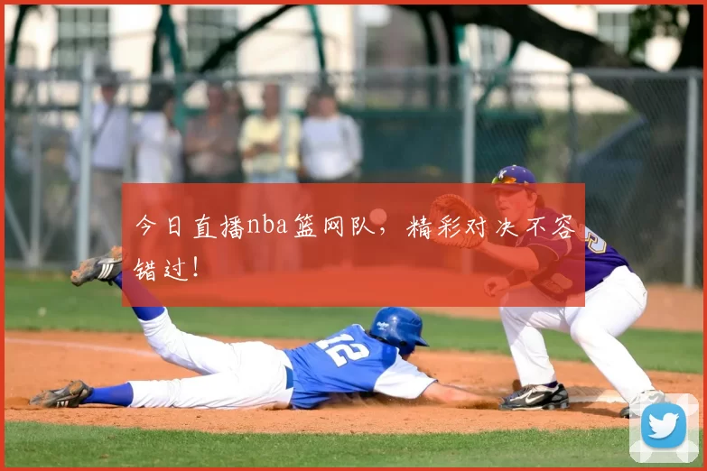 今日直播nba篮网队，精彩对决不容错过！