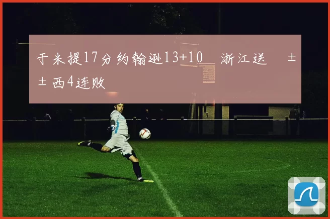 于米提17分约翰逊13+10 浙江送山西4连败