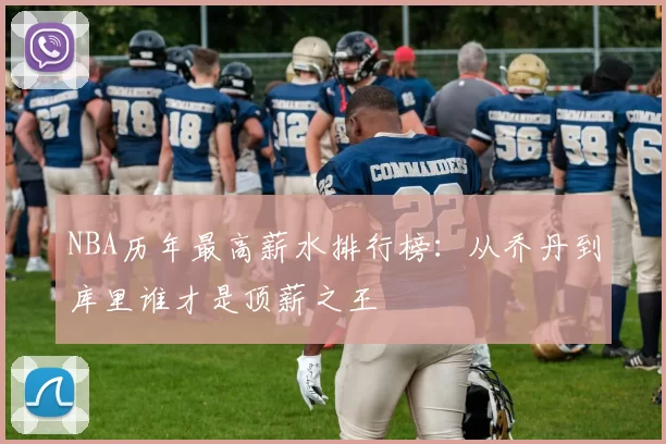 NBA历年最高薪水排行榜：从乔丹到库里谁才是顶薪之王