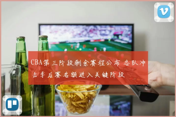 CBA第三阶段剩余赛程公布 各队冲击季后赛名额进入关键阶段