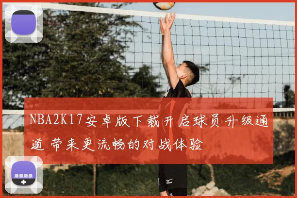 NBA2K17安卓版下载开启球员升级通道 带来更流畅的对战体验