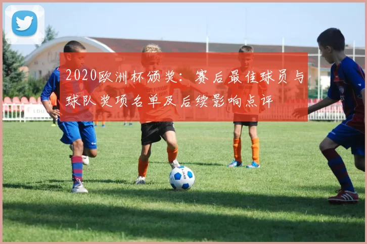 2020欧洲杯颁奖:赛后最佳球员与球队奖项名单及后续影响点评