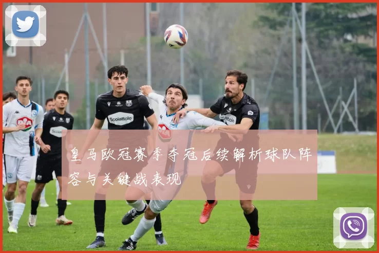 皇马欧冠赛季夺冠后续解析球队阵容与关键战表现