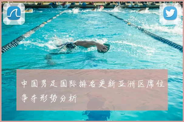中国男足国际排名更新亚洲区席位争夺形势分析