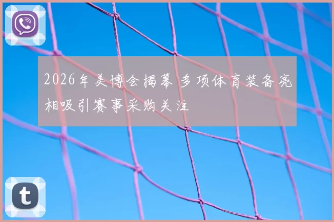 2026年美博会揭幕 多项体育装备亮相吸引赛事采购关注