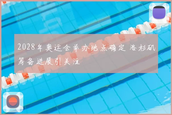 2028年奥运会举办地点确定 洛杉矶筹备进展引关注