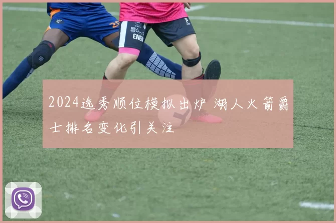 2024选秀顺位模拟出炉 湖人火箭爵士排名变化引关注