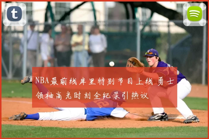 NBA最前线库里特别节目上线 勇士领袖高光时刻全纪录引热议