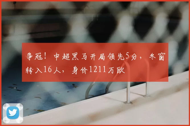 争冠！中超黑马开局领先5分，冬窗转入16人，身价1211万欧