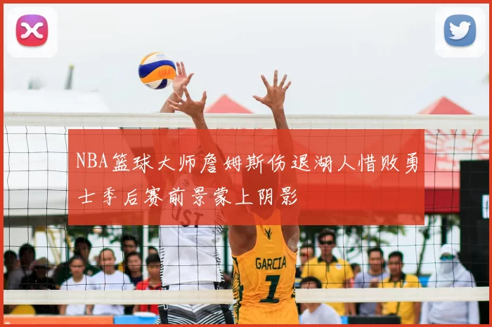 NBA篮球大师詹姆斯伤退湖人惜败勇士季后赛前景蒙上阴影