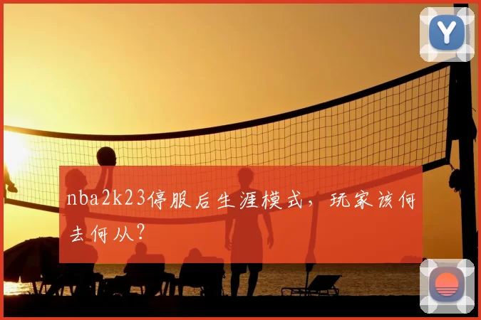 nba2k23停服后生涯模式，玩家该何去何从？