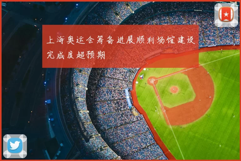 上海奥运会筹备进展顺利场馆建设完成度超预期