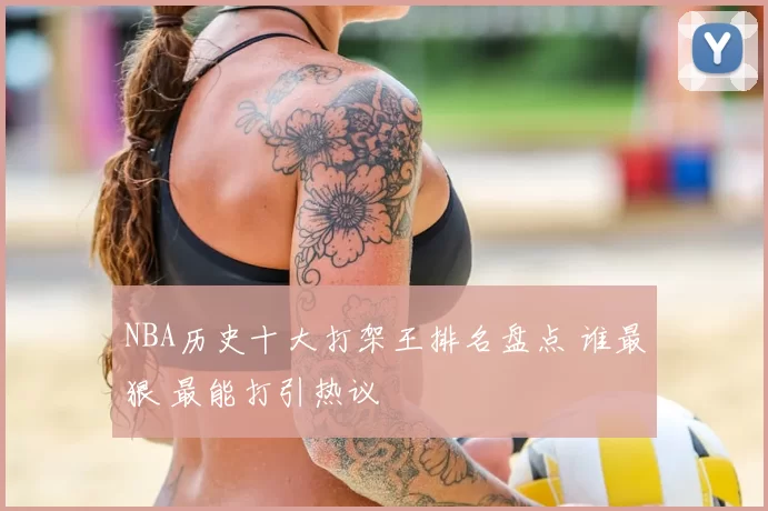 NBA历史十大打架王排名盘点 谁最狠 最能打引热议