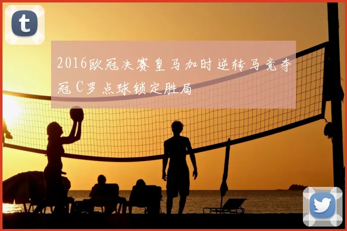 2016欧冠决赛皇马加时逆转马竞夺冠 C罗点球锁定胜局