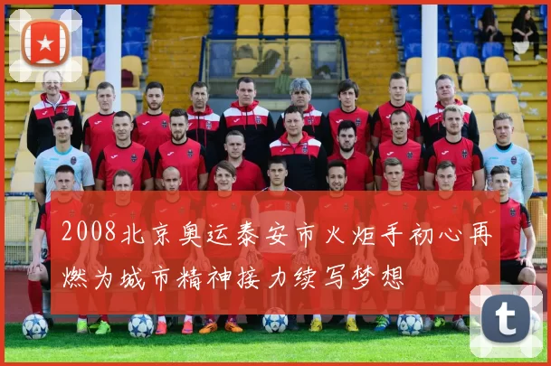 2008北京奥运泰安市火炬手初心再燃为城市精神接力续写梦想