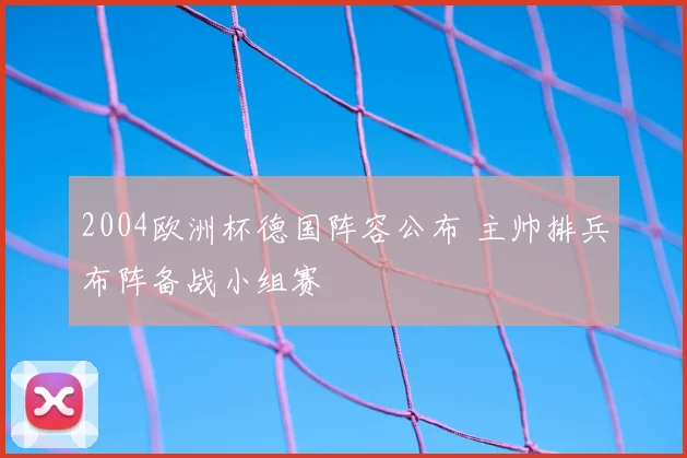 2004欧洲杯德国阵容公布 主帅排兵布阵备战小组赛