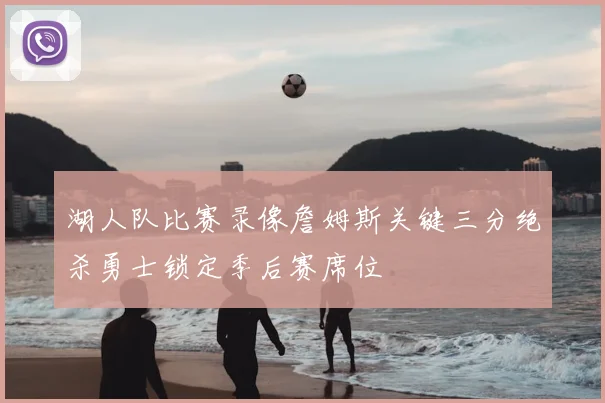 湖人队比赛录像詹姆斯关键三分绝杀勇士锁定季后赛席位