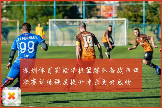 深圳体育实验学校篮球队备战市级联赛训练强度提升冲击更好成绩