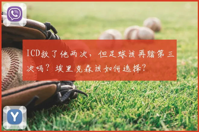 ICD救了他两次,但足球该再赌第三次吗?埃里克森该如何选择?