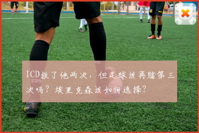 ICD救了他两次,但足球该再赌第三次吗?埃里克森该如何选择?