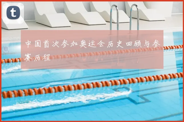 中国首次参加奥运会历史回顾与参赛历程