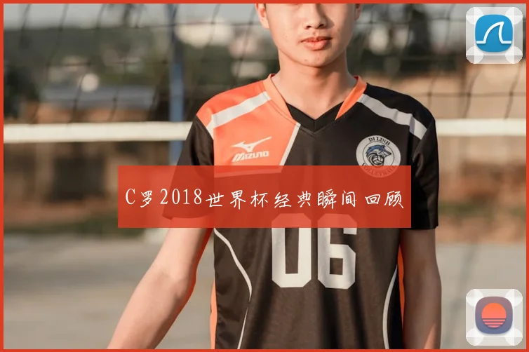 C罗2018世界杯经典瞬间回顾