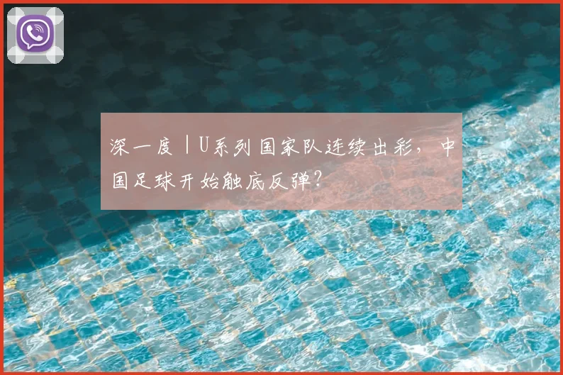 深一度｜U系列国家队连续出彩，中国足球开始触底反弹？