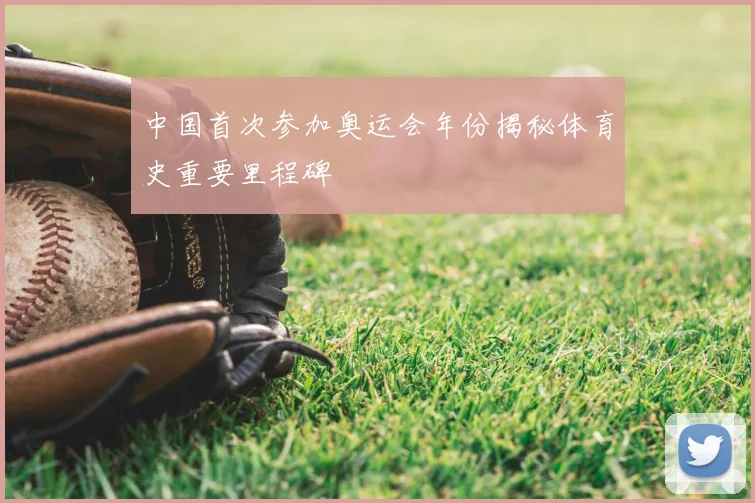 中国首次参加奥运会年份揭秘体育史重要里程碑